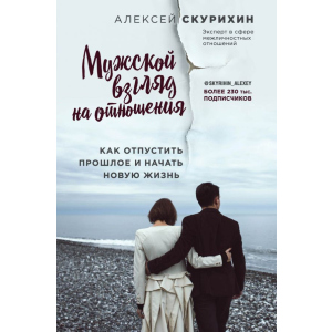 Чоловічий погляд на відносини. Як відпустити минуле і почати нове життя - Олексій Скуріхін (9786177808144) краща модель в Миколаєві