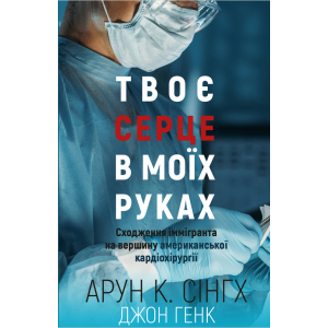 Твоє серце у моїх руках. Сходження іммігранта на вершину американської кардіохірургії - Сінгх К.А., Генк Дж. (9789669932815) краща модель в Миколаєві