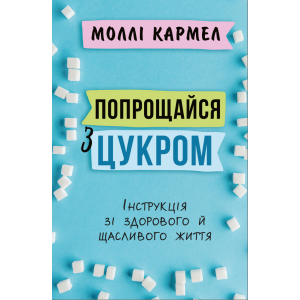 Попрощайся з цукром. Інструкція зі здорового, щасливого життя - Моллі Кармел (9789669935076)