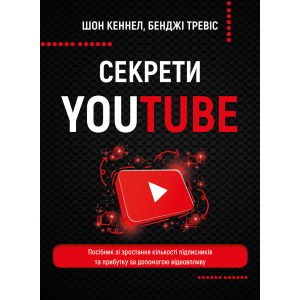 Секрети YouTube. Посібник зі зростання кількості підписників та прибутку за допомогою відеовпливу - Шон Кеннел, Бенджі Тревіс (9789669935977) ТОП в Миколаєві