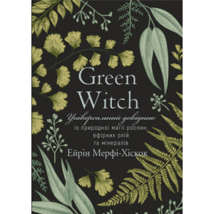хороша модель Green Witch. Універсальний довідник із природної магії рослин, ефірних олій та мінералів - Айрін Мерфі-Хіскок (9789669935878)